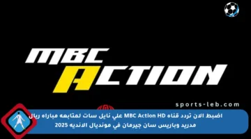 اضبط الآن تردد قناة MBC Action HD على نايل سات لمتابعة مباراة ريال مدريد وباريس سان جيرمان في مونديال الأندية 2025